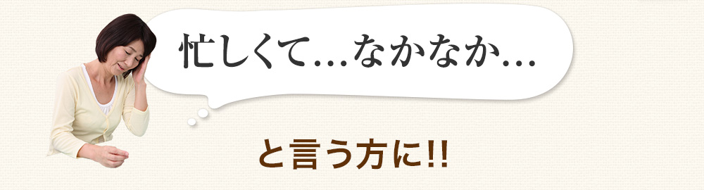忙しくてなかなかという方に
